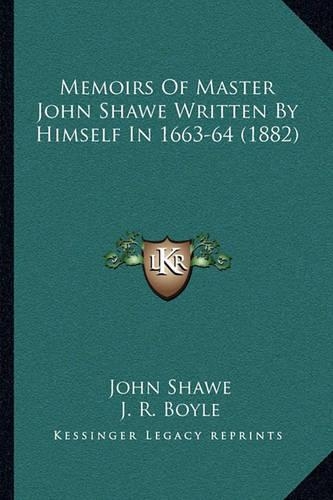 Memoirs Of Master John Shawe Written By Himself In 1663-64 (1882)