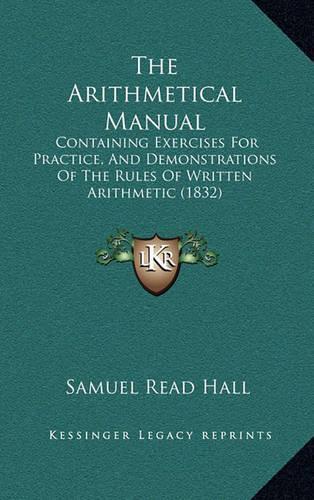 The Arithmetical Manual: Containing Exercises for Practice, and Demonstrations of the Rules of Written Arithmetic (1832)(English)