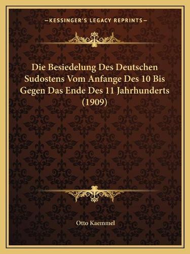 Die Besiedelung Des Deutschen Sudostens Vom Anfange Des 10 Bis Gegen Das Ende Des 11 Jahrhunderts (1909)