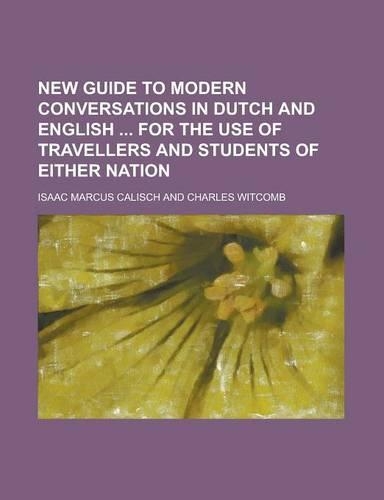 New Guide to Modern Conversations in Dutch and English for the Use of Travellers and Students of Either Nation