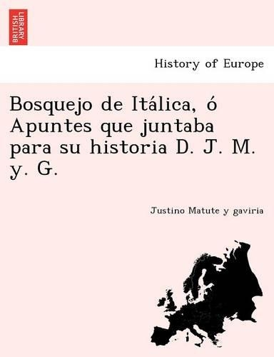 Bosquejo de Itálica, ó Apuntes que juntaba para su historia D. J. M. y. G.: (Spanish)