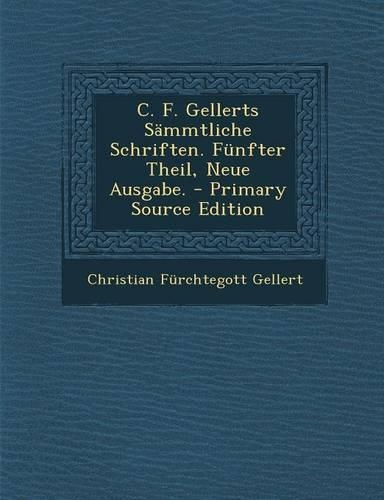 C. F. Gellerts Sammtliche Schriften. Funfter Theil, Neue Ausgabe.