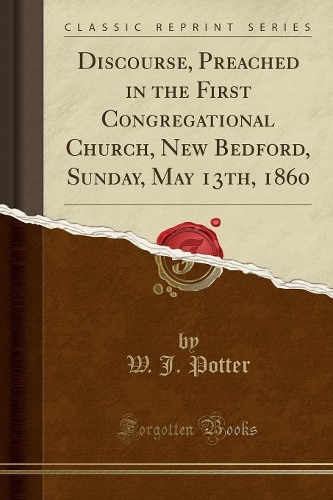 Discourse, Preached in the First Congregational Church, New Bedford, Sunday, May 13th, 1860 (Classic Reprint)