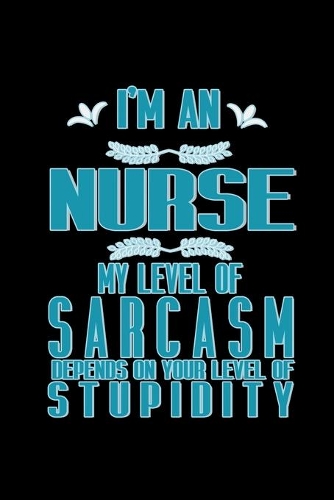 I'm nurse my level of sarcasm depends on your level of stupidity