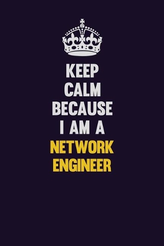 Keep Calm Because I Am A Network Engineer
