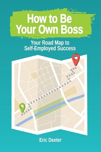 How to Be Your Own Boss: Your Road Map to Self-Employed Success