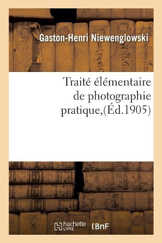 Traité Élémentaire de Photographie Pratique: (Arts)