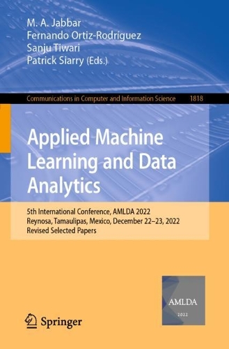 Applied Machine Learning and Data Analytics: 5th International Conference, AMLDA 2022, Reynosa, Tamaulipas, Mexico, December 22–23, 2022, Revised Selected Papers(1818 Communications in Computer and Information Science)