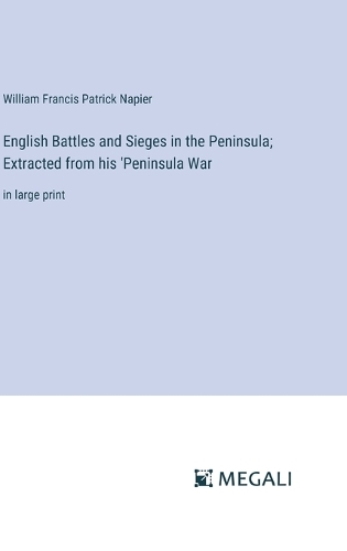 English Battles and Sieges in the Peninsula; Extracted from his 'Peninsula War: in large print