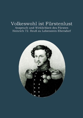 Volkeswohl ist Fürstenlust: Anspruch und Wirklichkeit des Fürsten Heinrich 72. Reuß zu Lobenstein-Ebersdorf(German)