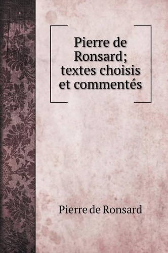 Pierre de Ronsard; textes choisis et commentés