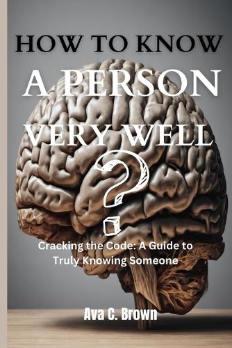 How To Know a Person Very Well: Cracking the Code: A Guide to Truly Knowing Someone
