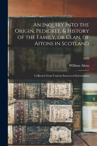 An Inquiry Into the Origin, Pedigree, & History of the Family, or Clan, of Aitons in Scotland