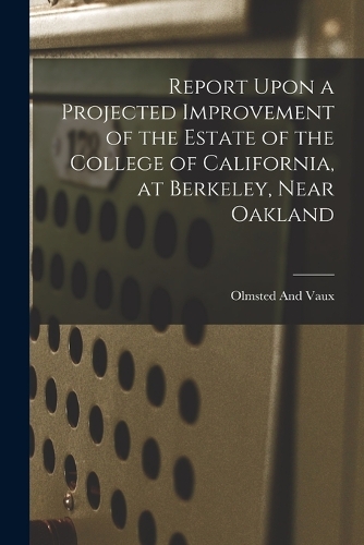 Report Upon a Projected Improvement of the Estate of the College of California, at Berkeley, Near Oakland