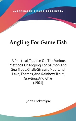 Angling For Game Fish: A Practical Treatise On The Various Methods Of Angling For Salmon And Sea Trout, Chalk-Stream, Moorland, Lake, Thames, And Rainbow Trout, Grayling, 
