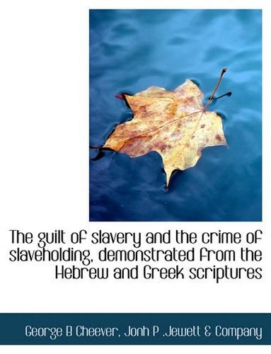 The Guilt of Slavery and the Crime of Slaveholding, Demonstrated from the Hebrew and Greek Scriptures: (English)