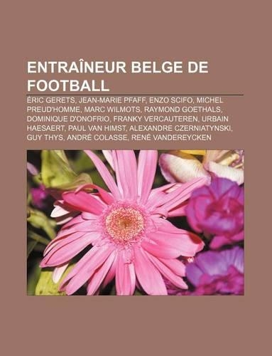 Entraineur Belge de Football: Eric Gerets, Jean-Marie Pfaff, Enzo Scifo, Michel Preud'homme, Marc Wilmots, Raymond Goethals(French)