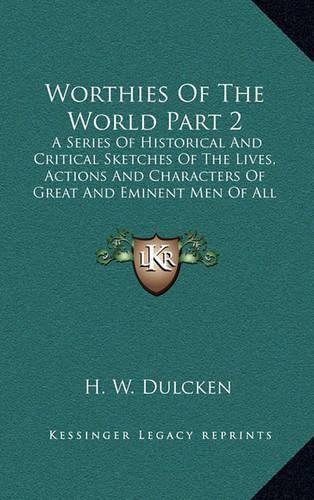 Worthies of the World Part 2: A Series of Historical and Critical Sketches of the Lives, Actions and Characters of Great and Eminent Men of All Countries and Times(English)