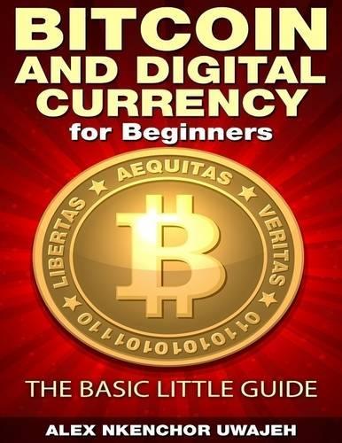 Bitcoin and Digital Currency for Beginners: the Basic Little Guide