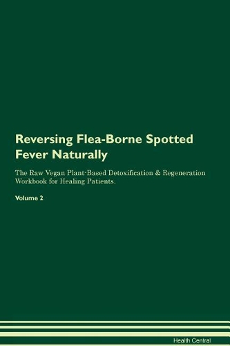 Reversing Flea-Borne Spotted Fever Naturally The Raw Vegan Plant-Based Detoxification & Regeneration Workbook for Healing Patients. Volume 2