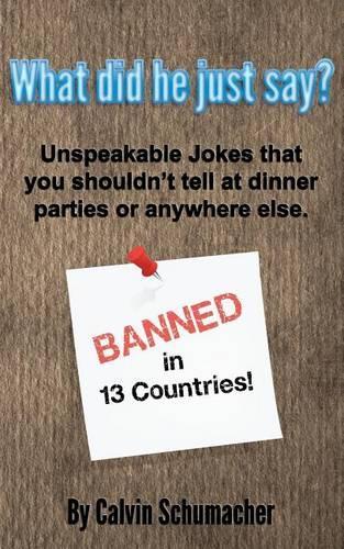 What did he just say?: Unspeakable Jokes that you shouldn't tell at dinner parties or anywhere else.