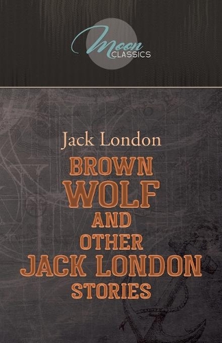 Brown Wolf and Other Jack London Stories: (Moon Classics)