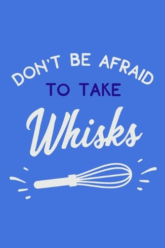 Don't Be Afraid To Take Whisks