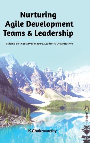 Nurturing Agile Development Teams & Leadership: Guiding 21st Century Managers, Leaders & Organizations