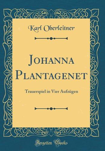 Johanna Plantagenet: Trauerspiel in Vier Aufzügen (Classic Reprint)