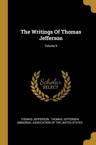 The Writings Of Thomas Jefferson; Volume 9