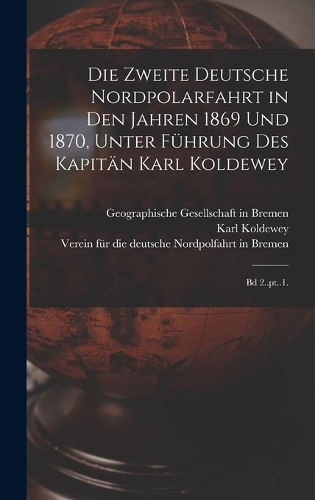 Die zweite Deutsche Nordpolarfahrt in den Jahren 1869 und 1870, unter Führung des Kapitän Karl Koldewey