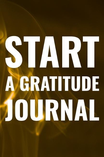Start A Gratitude Journal: Daily Success, Motivation and Everyday Inspiration For Your Best Year Ever, 365 days to more Happiness Motivational Year Long Journal / Daily Notebo