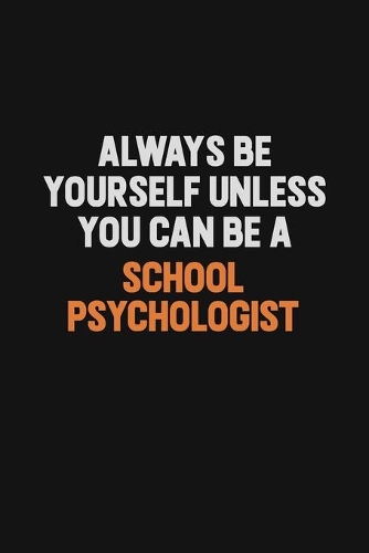 Always Be Yourself Unless You Can Be A School Psychologist