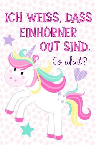 Ich weiß, dass Einhörner out sind. So what?: Trend verpennt? Liniertes Einhorn-Notizbuch mit lustigem Spruch als witziges Geschenk für Büro-Kollegen, Mitschüler und Freunde. 120 Seiten.