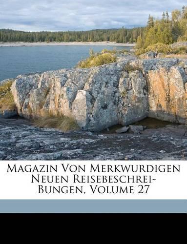 Magazin Von Merkwurdigen Neuen Reisebeschrei-Bungen, Volume 27