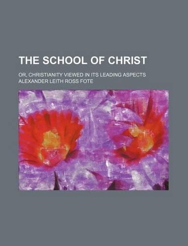 The School of Christ; Or, Christianity Viewed in Its Leading Aspects