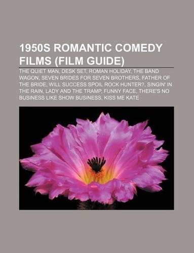 1950s Romantic Comedy Films (Film Guide): The Quiet Man, Desk Set, Roman Holiday, the Band Wagon, Seven Brides for Seven Brothers(English)