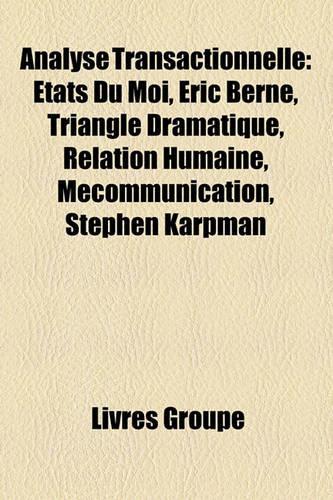 Analyse Transactionnelle: Etats Du Moi, Eric Berne, Triangle Dramatique, Relation Humaine, Mecommunication, Stephen Karpman(French)