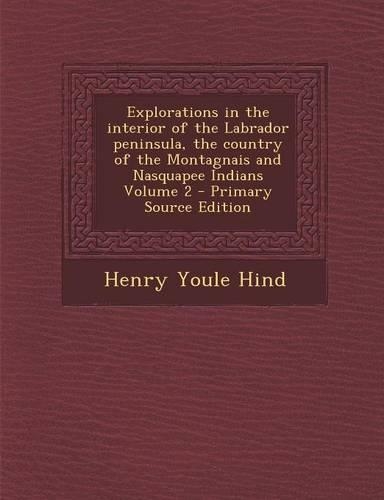 Explorations in the Interior of the Labrador Peninsula, the Country of the Montagnais and Nasquapee Indians Volume 2