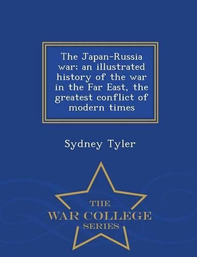 The Japan-Russia War; An Illustrated History of the War in the Far East, the Greatest Conflict of Modern Times - War College Series