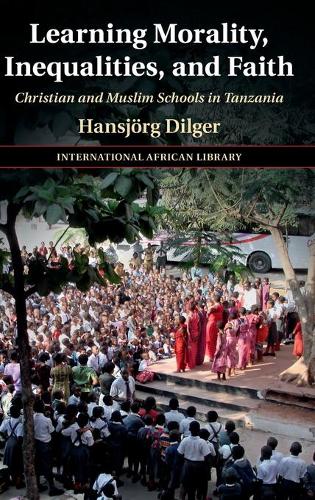 Learning Morality, Inequalities, and Faith: Christian and Muslim Schools in Tanzania(The International African Library)