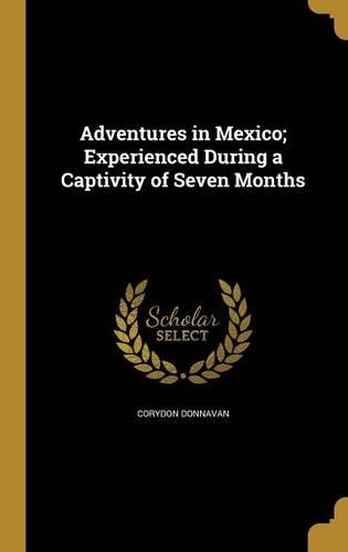 Adventures in Mexico; Experienced During a Captivity of Seven Months