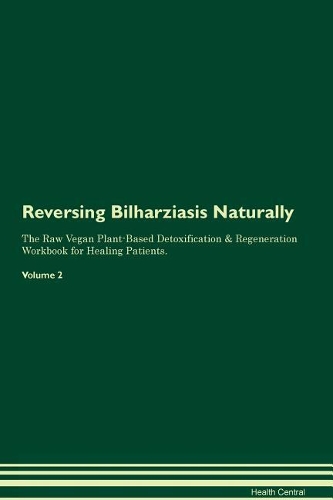 Reversing Bilharziasis Naturally The Raw Vegan Plant-Based Detoxification & Regeneration Workbook for Healing Patients. Volume 2