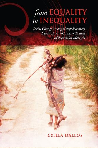 From Equality to Inequality: Social Change Among Newly Sedentary Lanoh Hunter-Gatherer Traders of Peninsular Malaysia(Anthropological Horizons)