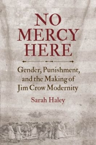 No Mercy Here: Gender, Punishment, and the Making of Jim Crow Modernity(Justice, Power, and Politics)