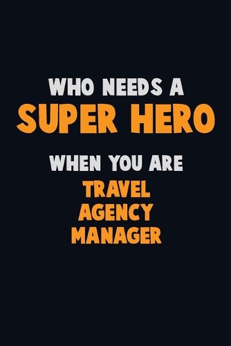 Who Need A SUPER HERO, When You Are Travel Agency Manager: 6X9 Career Pride 120 pages Writing Notebooks