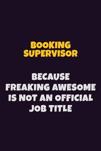 Booking supervisor Because Freaking Awesome is not An Official Job Title
