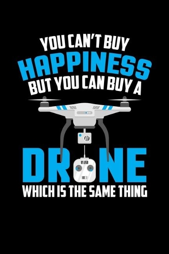 You Can't Buy Happiness But You Can Buy A Drone Which Is The Same Thing
