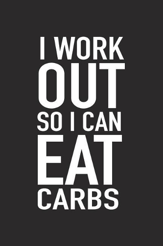 I Workout So I Can Eat Carbs