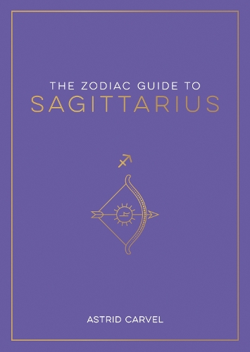 The Zodiac Guide to Sagittarius: The Ultimate Guide to Understanding Your Star Sign, Unlocking Your Destiny and Decoding the Wisdom of the Stars